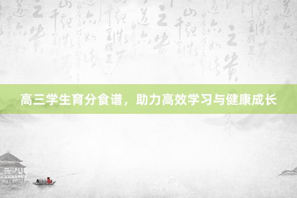 高三学生育分食谱，助力高效学习与健康成长