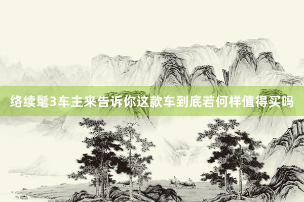 络续髦3车主来告诉你这款车到底若何样值得买吗