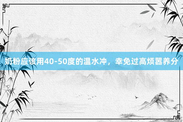 奶粉应该用40-50度的温水冲，幸免过高烦嚣养分