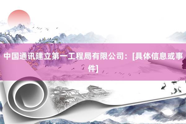 中国通讯建立第一工程局有限公司：[具体信息或事件]