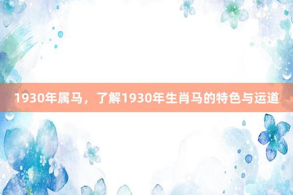 1930年属马，了解1930年生肖马的特色与运道
