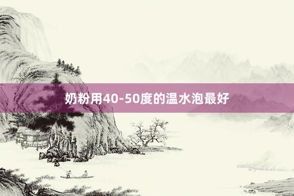 奶粉用40-50度的温水泡最好